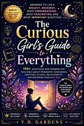 E-Book (epub) The Curious Girl's Guide to Everything: 150+ Questions and Answers for Teen Girls About Friendship, Confidence, Emotions, School, Relationships, and Becoming Your Best Self von Y. D. Gardens