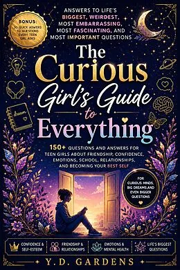 E-Book (epub) The Curious Girl's Guide to Everything: 150+ Questions and Answers for Teen Girls About Friendship, Confidence, Emotions, School, Relationships, and Becoming Your Best Self von Y. D. Gardens