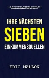 E-Book (epub) Ihre nächsten sieben Einkommensquellen: Mehr verdienen, passives Einkommen aufbauen, Vermögen aufbauen von Eric Mallon