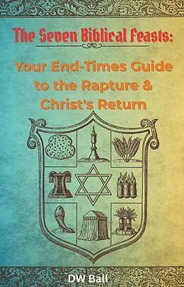 E-Book (epub) Seven Biblical Feasts: Your End-Times Guide to the Rapture & Christ's Return von Dw Ball