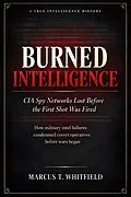 E-Book (epub) Burned Intelligence: CIA Spy Networks Lost Before the First Shot Was Fired von Marcus T. Whitfield