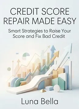 E-Book (epub) Credit Score Repair Made Easy: Smart Strategies to Raise Your Score and Fix Bad Credit von Chen Xu, Luna Bella