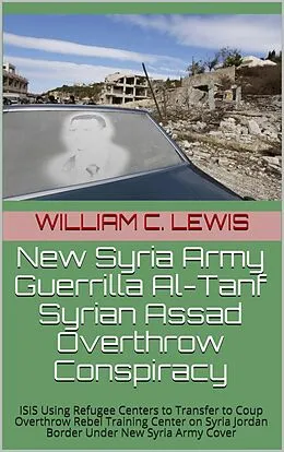 E-Book (epub) New Syria Army Guerrilla Al-Tanf Syrian Assad Overthrow Conspiracy von William C. Lewis