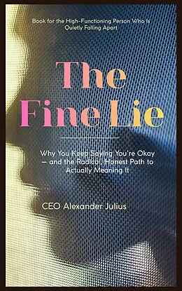 E-Book (epub) The Fine Lie: Why You Keep Saying You're Okay  and the Radical, Honest Path to Actually Meaning It von Julius Alexander