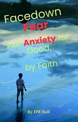 E-Book (epub) Facedown Fear, Axe Anxiety for Good  by Faith von D. W. Ball