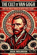 E-Book (epub) The Cult of Van Gogh How the World Turned an Artist into a Saint von Julia Wolbrook