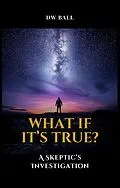 E-Book (epub) What If It's True? A Skeptic's Investigation von Daffyd Bee, D. W. Ball