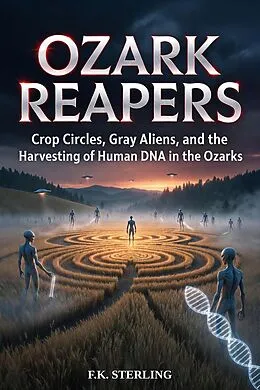 E-Book (epub) Ozark Reapers: Crop Circles, Gray Aliens, and the Harvesting of Human DNA in the Ozarks von F. K. Sterling