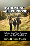 E-Book (epub) Parenting with Purpose: Helping Your Teen Embrace and Live Out Their Faith von Dave Moore, Anne Moore