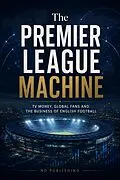 E-Book (epub) The Premier League Machine: TV Money, Global Fans and the Business of English Football von Nd Publishing