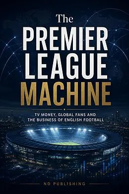 E-Book (epub) The Premier League Machine: TV Money, Global Fans and the Business of English Football von Nd Publishing