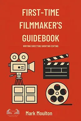 E-Book (epub) FIRST-TIME FILMMAKER'S GUIDEBOOK von Film Volt Group Publications, Mark Moulton, Mark Busby