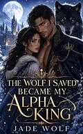 E-Book (epub) The Wolf I Saved Became My Alpha King von Jade Wolf