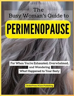E-Book (epub) The Busy Woman's Guide to Perimenopause: For When You're Exhausted, Overwhelmed, and Wondering What Happened to Your Body von CinderPress Publishing, CinderPress HCare Publishing