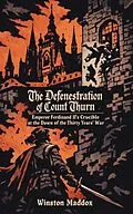 E-Book (epub) The Defenestration of Count Thurn: Emperor Ferdinand II's Crucible at the Dawn of the Thirty Years' War von Winston Maddox