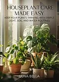 E-Book (epub) Houseplant Care Made Easy: Keep Your Plants Thriving with Simple Light, Soil, and Water Routines von Luna Bella