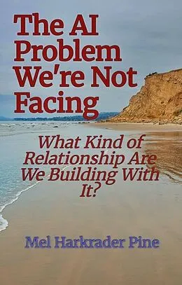E-Book (epub) The AI Problem We're Not Facing: What Kind of Relationship Are We Building With It? von Mel Harkrader Pine