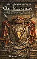 E-Book (epub) The Definitive History of Clan Mackenzie: Kintail's Royal Charters, Fealty to Robert the Bruce, and the Meteoric Rise of a Highland Dynasty von Winston Maddox