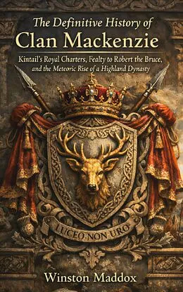 E-Book (epub) The Definitive History of Clan Mackenzie: Kintail's Royal Charters, Fealty to Robert the Bruce, and the Meteoric Rise of a Highland Dynasty von Winston Maddox
