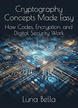 E-Book (epub) Cryptography Concepts Made Easy : How Codes, Encryption, and Digital Security Work von Chen Xu, Luna Bella