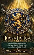 E-Book (epub) Heirs of the First King: The Comprehensive Chronicle of Clan MacGregor, Gregor Roy, and the Battle of Pinkie Cleugh von Winston Maddox