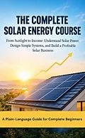 E-Book (epub) The Complete Solar Energy Course From Sunlight to Income: Understand Solar Power, Design Simple Systems, and Build a Profitable Solar Business von Juan Pablo Muñoz Nieto