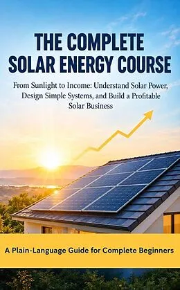 E-Book (epub) The Complete Solar Energy Course From Sunlight to Income: Understand Solar Power, Design Simple Systems, and Build a Profitable Solar Business von Juan Pablo Muñoz Nieto