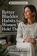 E-Book (epub) Better Bladder Habits for Women Who Hold Their Urine von Amelia Grant