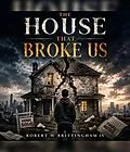 E-Book (epub) THE HOUSE THAT BROKE US von Robert W Brittingham IV