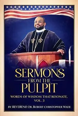 E-Book (epub) SERMONS FROM THE PULPIT WORDS OF WISDOM THAT RESONAT , VOL. 3 von Reverend Robert Christopher Wade