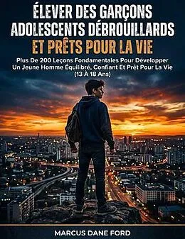 E-Book (epub) ÉLEVER DES GARÇONS ADOLESCENTS DÉBROUILLARDS ET PRÊTS POUR LA VIE von Marcus Dane Ford