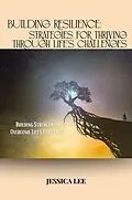 E-Book (epub) Building Resilience: Strategies for Thriving Through Life's Challenges von Jessica Lee