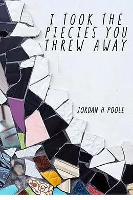 E-Book (epub) I TOOK THE PIECES YOU THREW AWAY von Jordan H Poole