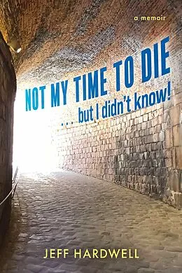 E-Book (epub) Not My Time To Die . . . But I Didn't Know! von Jeff Hardwell