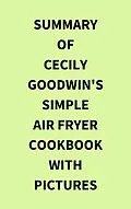 E-Book (epub) Summary of Cecily Goodwin's Simple Air Fryer Cookbook with Pictures von IRB Media