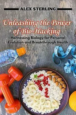 E-Book (epub) Unleashing the Power of Bio-Hacking von Alex Sterling