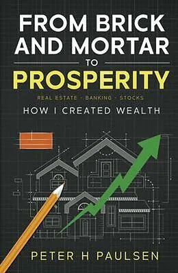E-Book (epub) FROM BRICK AND MORTAR TO PROSPERITY: How I Created Wealth von Peter H Paulsen