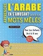 Kartonierter Einband (Kt) APPRENDRE L'ARABE EN S'AMUSANT GRÂCE AUX MOTS MÊLÉS - POUR LES ENFANTS DE 6 À 8 ANS - Découvrez Comment Améliorer Son Vocabulaire Avec 2000 Mots Cachés Et S'entraîner À La Maison - 100 Grilles De Jeux - Matériel Pédagogique Et Cahier D'activités von Lingua Classics