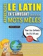 Kartonierter Einband (Kt) APPRENDRE LE LATIN EN S'AMUSANT GRÂCE AUX MOTS MÊLÉS - POUR LES ENFANTS DE 8 À 10 ANS - Découvrez Comment Améliorer Son Vocabulaire Avec 2000 Mots Cachés Et S'entraîner À La Maison - 100 Grilles De Jeux - Matériel Pédagogique Et Cahier D'activités von Lingua Classics