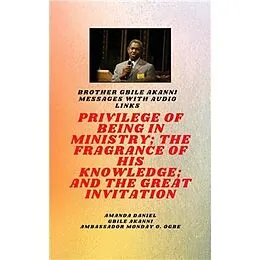 E-Book (epub) Frère Gbile Akanni Messages avec liens audio - LE PRIVILÈGE D'ÊTRE AU MINISTÈRE ; LE PARFUM DE SON SAVOIR ; et LA GRANDE INVITATION von Gbile Akanni, Ambassador Monday O. Ogbe