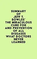 E-Book (epub) Summary of Jeff T. Bowles's The Miraculous Cure For and Prevention of All Diseases What Doctors Never Learned von IRB Media