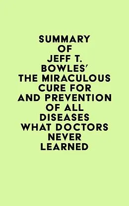 E-Book (epub) Summary of Jeff T. Bowles's The Miraculous Cure For and Prevention of All Diseases What Doctors Never Learned von IRB Media