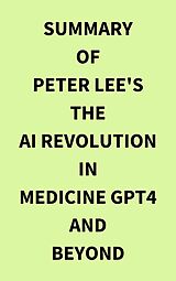 eBook (epub) Summary of Peter Lee's The AI Revolution in Medicine GPT4 and Beyond de IRB Media