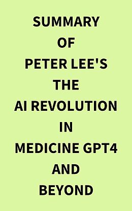 eBook (epub) Summary of Peter Lee's The AI Revolution in Medicine GPT4 and Beyond de IRB Media