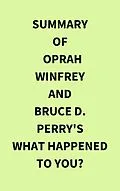 E-Book (epub) Summary of Oprah Winfrey and Bruce D. Perry's What Happened to You? von IRB Media
