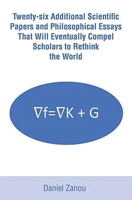 E-Book (epub) Twenty-six Additional Scientific Papers and Philosophical Essays That Will Eventually Compel Scholars to Rethink the World von Daniel Zanou