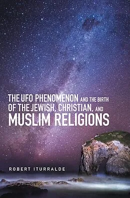 E-Book (epub) The Ufo Phenomenon and the Birth of the Jewish, Christian, and Muslim Religions von Robert Iturralde