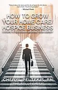 E-Book (epub) How to Grow Your Home Care/Hospice Business von Cheryl Peltekis RN