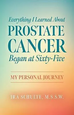 ePUB Everything I Learned about Prostate Cancer Began at Sixty-Five von M. S. S. W. Schulte