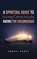 E-Book (epub) A Spiritual Guide to Living Consciously Among the Unconscious von Robert Burns